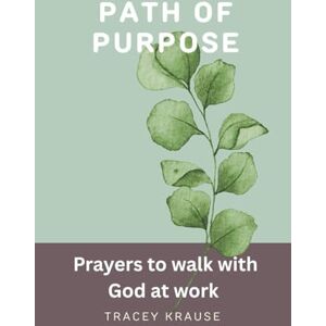 Krause, Tracey Path of Purpose: Prayers to Walk with God at Work (The Creative Prayer Garden) Krause, Tracey Path of Purpose: Prayers to Walk with God at Work (The Creative Prayer Garden)