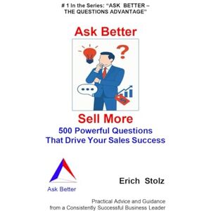 Stolz, Erich ASK BETTER SELL MORE: 500 Powerful Questions That Drive Your Sales Success (ASK BETTER THE QUESTIONS ADVANTAGE) Stolz, Erich ASK BETTER SELL MORE: 500 Powerful Questions That Drive Your Sales Success (ASK BETTER THE QUESTIONS ADVANTAGE)