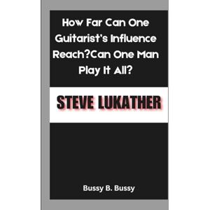 B. Bussy, Bussy STEVE LUKATHER: How Far Can One Guitarist’s Influence Reach?Can One Man Play It All? B. Bussy, Bussy STEVE LUKATHER: How Far Can One Guitarist’s Influence Reach?Can One Man Play It All?