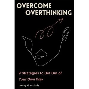 nichols, penny d. Overcome Overthinking: 9 strategies to get out of your own way nichols, penny d. Overcome Overthinking: 9 strategies to get out of your own way