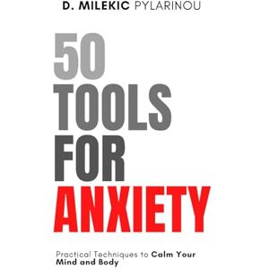 Milekic Pylarinou, Dragana 50 Tools for Anxiety: Practical Techniques to Calm Your Mind and Body Milekic Pylarinou, Dragana 50 Tools for Anxiety: Practical Techniques to Calm Your Mind and Body