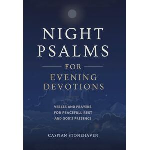 STONEHAVEN, CASPIAN Night Psalms for Evening Devotions: Verses and Prayers for Peaceful Rest and God’s Presence STONEHAVEN, CASPIAN Night Psalms for Evening Devotions: Verses and Prayers for Peaceful Rest and God’s Presence