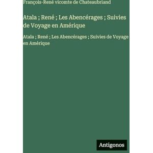 Chateaubriand, François-René Vicomte D Atala; René; Les Abencérages; Suivies de Voyage en Amérique: Atala; René; Les Abencérages; Suivies de Voyage en Amérique Chateaubriand, François-René Vicomte D Atala; René; Les Abencérages; Suivies de Voyage en Amérique: Atala; René; Les Abencérages; Suivies de Voyage en Amérique