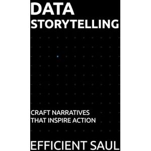 SAUL, EFFICIENT Data Storytelling: Craft Narratives That Inspire Action (Data & Systems Thinking Series) SAUL, EFFICIENT Data Storytelling: Craft Narratives That Inspire Action (Data & Systems Thinking Series)
