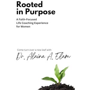 Elam, Dr. Alaina Amari Rooted in Purpose: A Faith-Focused Life Coaching Experience for Women Elam, Dr. Alaina Amari Rooted in Purpose: A Faith-Focused Life Coaching Experience for Women