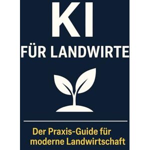 Bier, Alexander KI für Landwirte: Mit Künstlicher Intelligenz Landwirtschaft effizienter, nachhaltiger und erfolgreicher gestalten – der Praxis-Guide für moderne Landwirte Bier, Alexander KI für Landwirte: Mit Künstlicher Intelligenz Landwirtschaft effizienter, nachhaltiger und erfolgreicher gestalten – der Praxis-Guide für moderne Landwirte