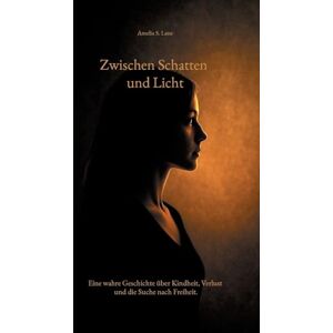 Lane, Amelia S. Zwischen Schatten und Licht: Eine wahre Geschichte über Kindheit, Verlust und die Suche nach Freiheit. Lane, Amelia S. Zwischen Schatten und Licht: Eine wahre Geschichte über Kindheit, Verlust und die Suche nach Freiheit.