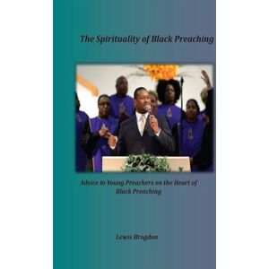 Brogdon, Lewis The Spirituality of Black Preaching: Advice to Young Preachers on the Heart of Black Preaching Brogdon, Lewis The Spirituality of Black Preaching: Advice to Young Preachers on the Heart of Black Preaching