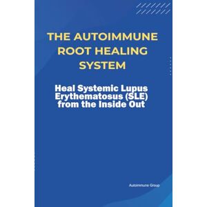 Group, Autoimmune The Autoimmune Root Healing System Heal Systemic Lupus Erythematosus (SLE) from the Inside Out Group, Autoimmune The Autoimmune Root Healing System Heal Systemic Lupus Erythematosus (SLE) from the Inside Out