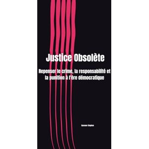 STEPHEN, QUESNER Justice Obsolète: Repenser le crime, la responsabilité et la punition à l’ère démocratique STEPHEN, QUESNER Justice Obsolète: Repenser le crime, la responsabilité et la punition à l’ère démocratique