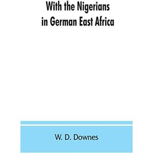 D Downes, W With the Nigerians in German East Africa D Downes, W With the Nigerians in German East Africa