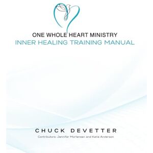 DeVetter, Chuck One Whole Heart Ministry Inner Healing Training Manual: A Step-by-Step Guide for Releasing Spiritual Healing DeVetter, Chuck One Whole Heart Ministry Inner Healing Training Manual: A Step-by-Step Guide for Releasing Spiritual Healing