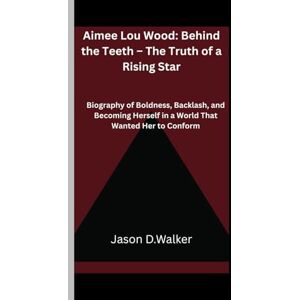 D.Walker, Jason Aimee Lou Wood: Behind the Teeth – The Truth of a Rising Star: A Biography of Boldness, Backlash, and Becoming Herself in a World That Wanted Her to Conform D.Walker, Jason Aimee Lou Wood: Behind the Teeth – The Truth of a Rising Star: A Biography of Boldness, Backlash, and Becoming Herself in a World That Wanted Her to Conform