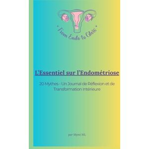 ML, Mymi L’ESSENTIEL SUR L’ENDOMÉTRIOSE: 20 Mythes Un Journal de Réflexion et de Transformation (From Endo to Glow Édition Française) ML, Mymi L’ESSENTIEL SUR L’ENDOMÉTRIOSE: 20 Mythes Un Journal de Réflexion et de Transformation (From Endo to Glow Édition Française)