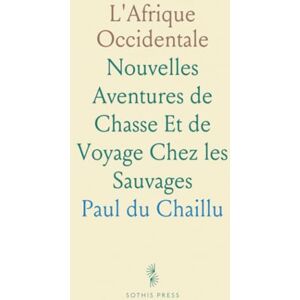 Paul du, Chaillu L'Afrique Occidentale: Nouvelles Aventures de Chasse Et de Voyage Chez les Sauvages Paul du, Chaillu L'Afrique Occidentale: Nouvelles Aventures de Chasse Et de Voyage Chez les Sauvages