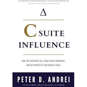 Andrei, Peter C-Suite Influence: How Top Executives Sell Ideas, Build Consensus, and Get Results at the Highest Levels (Eloquence for Excellence) Andrei, Peter C-Suite Influence: How Top Executives Sell Ideas, Build Consensus, and Get Results at the Highest Levels (Eloquence for Excellence)