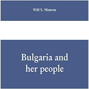 S Monroe, Will Bulgaria and her people: with an account of the Balkan wars, Macedonia, and the Macedonia Bulgars S Monroe, Will Bulgaria and her people: with an account of the Balkan wars, Macedonia, and the Macedonia Bulgars