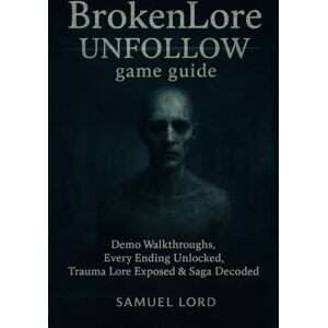 Lord, Samuel BrokenLore: UNFOLLOW game guide: Demo Walkthroughs, Every Ending Unlocked, Trauma Lore Exposed & Saga Decoded Lord, Samuel BrokenLore: UNFOLLOW game guide: Demo Walkthroughs, Every Ending Unlocked, Trauma Lore Exposed & Saga Decoded