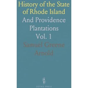 Samuel Greene, Arnold History of the State of Rhode Island: And Providence Plantations Samuel Greene, Arnold History of the State of Rhode Island: And Providence Plantations