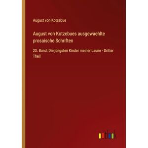 Kotzebue, August von August von Kotzebues ausgewaehlte prosaische Schriften: 23. Band: Die jüngsten Kinder meiner Laune Dritter Theil Kotzebue, August von August von Kotzebues ausgewaehlte prosaische Schriften: 23. Band: Die jüngsten Kinder meiner Laune Dritter Theil