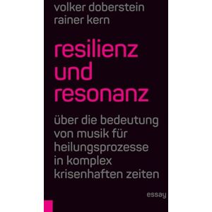 Doberstein, Volker Resilienz und Resonanz: Über die Bedeutung von Musik für Heilungsprozesse in komplex krisenhaften Zeiten Doberstein, Volker Resilienz und Resonanz: Über die Bedeutung von Musik für Heilungsprozesse in komplex krisenhaften Zeiten