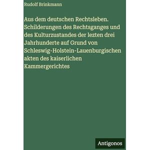 Brinkmann, Rudolf Aus dem deutschen Rechtsleben. Schilderungen des Rechtsganges und des Kulturzustandes der lezten drei Jahrhunderte auf Grund von ... akten des kaiserlichen Kammergerichtes Brinkmann, Rudolf Aus dem deutschen Rechtsleben. Schilderungen des Rechtsganges und des Kulturzustandes der lezten drei Jahrhunderte auf Grund von ... akten des kaiserlichen Kammergerichtes