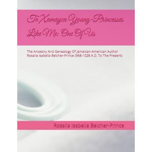 Belcher-Prince, Rosalia Isabella To Xamayca Young-Princesses Like Me: One Of Us: The Ancestry And Genealogy Of Jamaican-American Author Rosalia Isabella Belcher-LePrince (968-1028 ... Present) (Out Of Many, One LePrince/Prince) Belcher-Prince, Rosalia Isabella To Xamayca Young-Princesses Like Me: One Of Us: The Ancestry And Genealogy Of Jamaican-American Author Rosalia Isabella Belcher-LePrince (968-1028 ... Present) (Out Of Many, One LePrince/Prince)