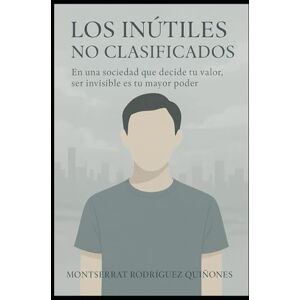 Quiñones, Montserrat Rodríguez Los inútiles no-clasificados: En una sociedad que decide tu valor, ser invisible es tu mayor poder Quiñones, Montserrat Rodríguez Los inútiles no-clasificados: En una sociedad que decide tu valor, ser invisible es tu mayor poder