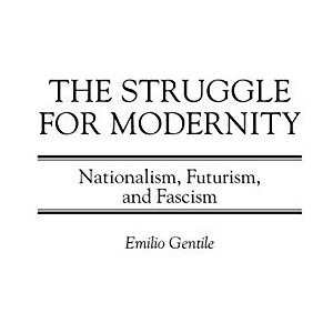 Emilio Gentile The Struggle for Modernity: Nationalism, Futurism, and Fascism (Italian and Italian American Studies) Emilio Gentile The Struggle for Modernity: Nationalism, Futurism, and Fascism (Italian and Italian American Studies)