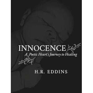 Eddins, H.R. Innocence: A Poetic Heart's Journey to Healing Eddins, H.R. Innocence: A Poetic Heart's Journey to Healing