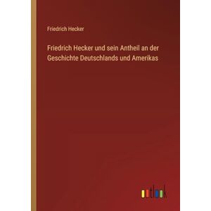 Hecker, Friedrich Friedrich Hecker und sein Antheil an der Geschichte Deutschlands und Amerikas Hecker, Friedrich Friedrich Hecker und sein Antheil an der Geschichte Deutschlands und Amerikas