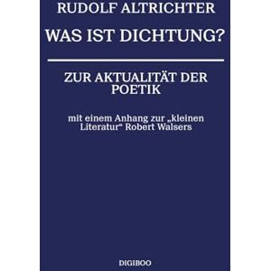 Altrichter, Rudolf Was ist Dichtung?: Zur Aktualität der Poetik mit einem Anhang zur „kleinen Literatur“ Robert Walsers Altrichter, Rudolf Was ist Dichtung?: Zur Aktualität der Poetik mit einem Anhang zur „kleinen Literatur“ Robert Walsers