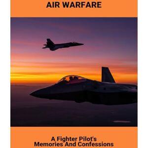 Obrien, Teghveer Air Warfare: A Fighter Pilot'S Memories And Confessions Obrien, Teghveer Air Warfare: A Fighter Pilot'S Memories And Confessions