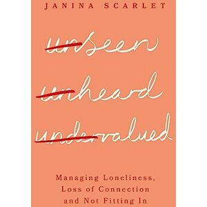 Scarlet, Janina Unseen, Unheard, Undervalued: Managing Loneliness, Loss of Connection and Not Fitting In Scarlet, Janina Unseen, Unheard, Undervalued: Managing Loneliness, Loss of Connection and Not Fitting In