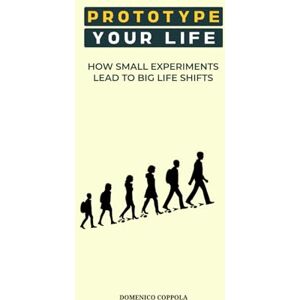 COPPOLA, DOMENICO PROTOTYPE YOUR LIFE: HOW SMALL EXPERIMENTS LEAD TO BIG LIFE SHIFTS COPPOLA, DOMENICO PROTOTYPE YOUR LIFE: HOW SMALL EXPERIMENTS LEAD TO BIG LIFE SHIFTS