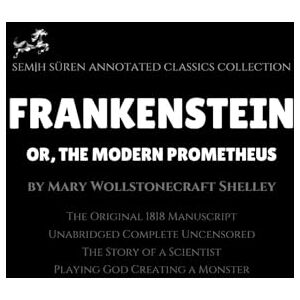 Wollstonecraft Shelley, Mary Frankenstein; or, The Modern Prometheus by Mary Wollstonecraft Shelley (Annotated): The Original 1818 Manuscript / Unabridged Complete Uncensored / A Scientist Playing God Creating a Monster Wollstonecraft Shelley, Mary Frankenstein; or, The Modern Prometheus by Mary Wollstonecraft Shelley (Annotated): The Original 1818 Manuscript / Unabridged Complete Uncensored / A Scientist Playing God Creating a Monster