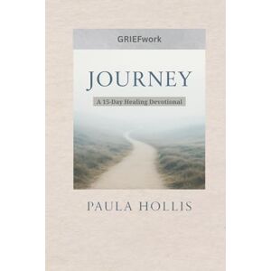 Hollis, Paula GRIEFwork Journey: A 15-Day Healing Devotional Hollis, Paula GRIEFwork Journey: A 15-Day Healing Devotional