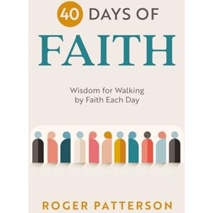 Patterson, Roger 40 Days of Faith: Wisdom for Walking by Faith Each Day Patterson, Roger 40 Days of Faith: Wisdom for Walking by Faith Each Day