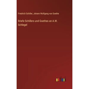 Schiller, Friedrich Briefe Schillers und Goethes an A.W. Schlegel Schiller, Friedrich Briefe Schillers und Goethes an A.W. Schlegel