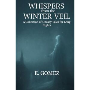 Gomez, Elijah Whispers from the Winter Veil: A Collection of Uneasy Tales for Long Nights (Whispers from the Veil) Gomez, Elijah Whispers from the Winter Veil: A Collection of Uneasy Tales for Long Nights (Whispers from the Veil)