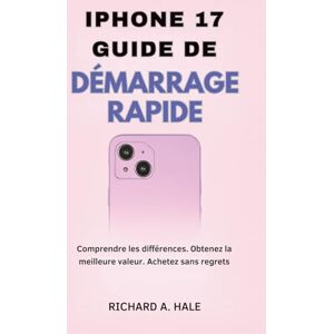 Hale, Richard A. IPHONE 17 GUIDE DE DÉMARRAGE RAPIDE: Comprendre les différences. Obtenez la meilleure valeur. Achetez sans regrets. Hale, Richard A. IPHONE 17 GUIDE DE DÉMARRAGE RAPIDE: Comprendre les différences. Obtenez la meilleure valeur. Achetez sans regrets.