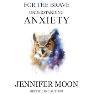 Moon, Ms Jennifer Understanding and easing Anxiety (For the Brave) Moon, Ms Jennifer Understanding and easing Anxiety (For the Brave)