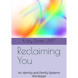 Grass, LMFT, Kristy Reclaiming You: An Identity and Family Systems Workbook Grass, LMFT, Kristy Reclaiming You: An Identity and Family Systems Workbook