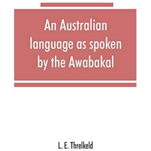 E Threlkeld, L An Australian language as spoken by the Awabakal, the people of Awaba, or lake Macquarie (near Newcastle, New South Wales) being an account of their language, traditions, and customs E Threlkeld, L An Australian language as spoken by the Awabakal, the people of Awaba, or lake Macquarie (near Newcastle, New South Wales) being an account of their language, traditions, and customs