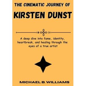 B. Williams, Michael The Cinematic Journey of Kirsten Dunst: A deep dive into fame, identity, heartbreak, and healing through the eyes of a true artist B. Williams, Michael The Cinematic Journey of Kirsten Dunst: A deep dive into fame, identity, heartbreak, and healing through the eyes of a true artist