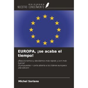 Soriano, Michel EUROPA, ¡se acaba el tiempo!: ¡Reaccionemos y decidamos más rápido y con más fuerza!15 propuestas + carta abierta a los líderes europeos 2da edición Soriano, Michel EUROPA, ¡se acaba el tiempo!: ¡Reaccionemos y decidamos más rápido y con más fuerza!15 propuestas + carta abierta a los líderes europeos 2da edición