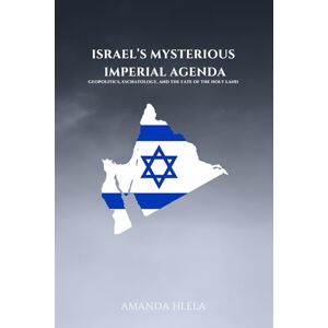 HLELA, AMANDA Israel’s Mysterious Imperial Agenda: Geopolitics, Eschatology, and the Fate of the Holy Land HLELA, AMANDA Israel’s Mysterious Imperial Agenda: Geopolitics, Eschatology, and the Fate of the Holy Land