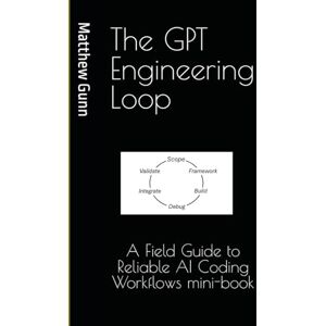 Gunn, Dr. Matthew Phillip The GPT Engineering Loop: A Field Guide to Reliable AI Coding Workflows mini-book Gunn, Dr. Matthew Phillip The GPT Engineering Loop: A Field Guide to Reliable AI Coding Workflows mini-book