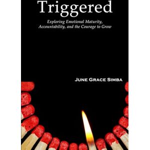 Simba, June Grace Triggered: Exploring Emotional Maturity, Accountability, and the Courage to Grow Simba, June Grace Triggered: Exploring Emotional Maturity, Accountability, and the Courage to Grow