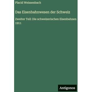 Weissenbach, Placid Das Eisenbahnwesen der Schweiz: Zweiter Teil: Die schweizerischen Eisenbahnen 1911 Weissenbach, Placid Das Eisenbahnwesen der Schweiz: Zweiter Teil: Die schweizerischen Eisenbahnen 1911
